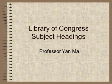 Library of Congress Subject Headings Professor Yan Ma.
