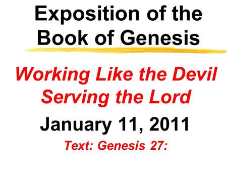 Exposition of the Book of Genesis Working Like the Devil Serving the Lord January 11, 2011 Text: Genesis 27: