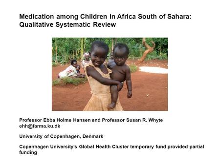 Medication among Children in Africa South of Sahara: Qualitative Systematic Review Professor Ebba Holme Hansen and Professor Susan R. Whyte