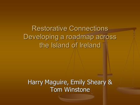 Restorative Connections Developing a roadmap across the Island of Ireland Harry Maguire, Emily Sheary & Tom Winstone.