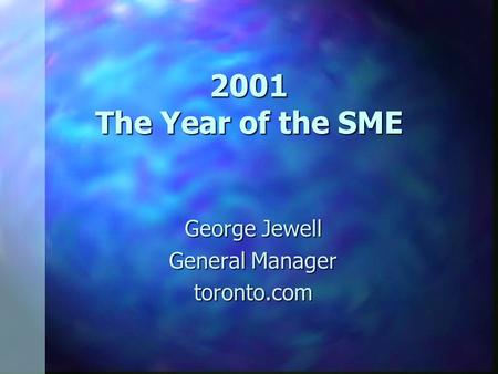 2001 The Year of the SME George Jewell General Manager toronto.com.