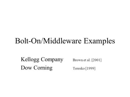 Bolt-On/Middleware Examples Kellogg Company Brown et al. [2001] Dow Corning Teresko [1999]