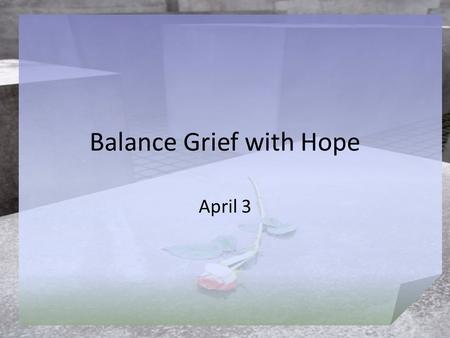 Balance Grief with Hope April 3. Think About It … What are ways people respond to grief? Today’s lesson speaks to the issue of finding our way through.