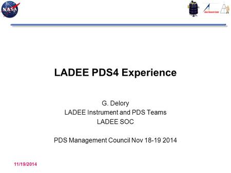 LADEE PDS4 Experience G. Delory LADEE Instrument and PDS Teams LADEE SOC PDS Management Council Nov 18-19 2014 11/19/2014 LADEE PDS4 Experience 1.