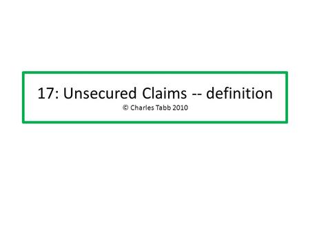 17: Unsecured Claims -- definition © Charles Tabb 2010.
