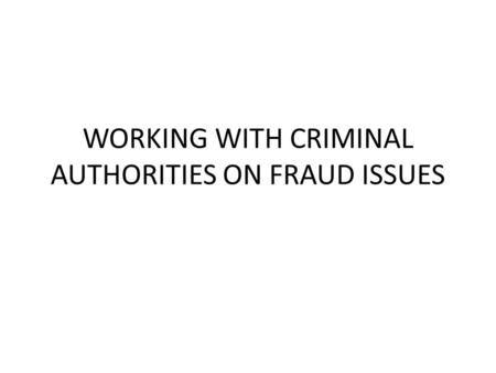WORKING WITH CRIMINAL AUTHORITIES ON FRAUD ISSUES.