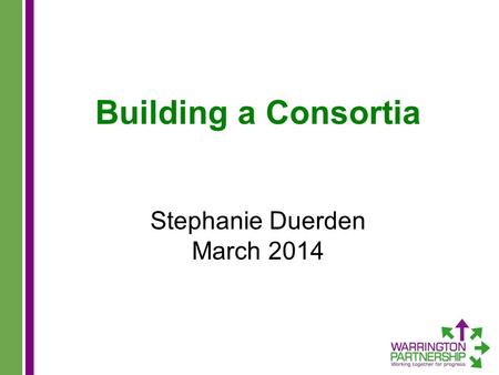 Building a Consortia Stephanie Duerden March 2014.