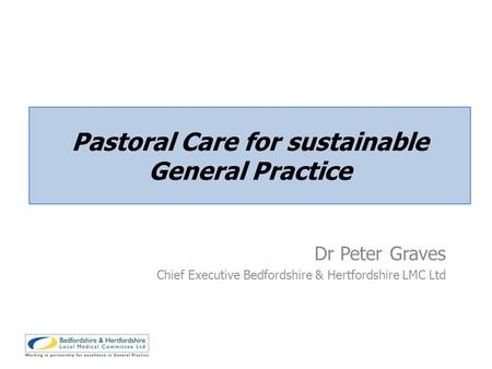 Dr Peter Graves Chief Executive Bedfordshire & Hertfordshire LMC Ltd Pastoral Care for sustainable General Practice.