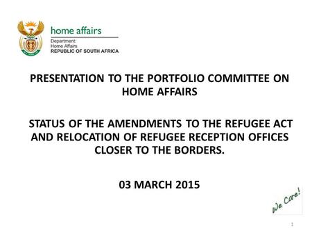 1 PRESENTATION TO THE PORTFOLIO COMMITTEE ON HOME AFFAIRS STATUS OF THE AMENDMENTS TO THE REFUGEE ACT AND RELOCATION OF REFUGEE RECEPTION OFFICES CLOSER.