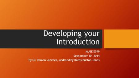 Developing your Introduction MUSE E599 September 30, 2014 By Dr. Ramon Sanchez, updated by Kathy Burton Jones.