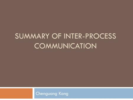 SUMMARY OF INTER-PROCESS COMMUNICATION Chenguang Kong.