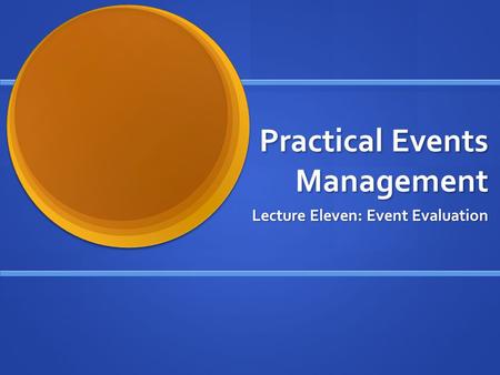 Practical Events Management Lecture Eleven: Event Evaluation.