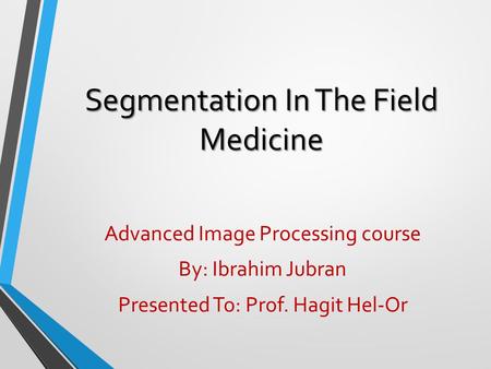 Segmentation In The Field Medicine Advanced Image Processing course By: Ibrahim Jubran Presented To: Prof. Hagit Hel-Or.