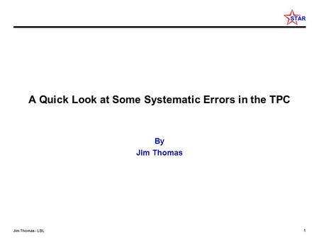 1 Jim Thomas - LBL A Quick Look at Some Systematic Errors in the TPC By Jim Thomas.