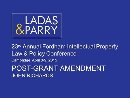 POST-GRANT AMENDMENT JOHN RICHARDS 23 rd Annual Fordham Intellectual Property Law & Policy Conference Cambridge, April 8-9, 2015.