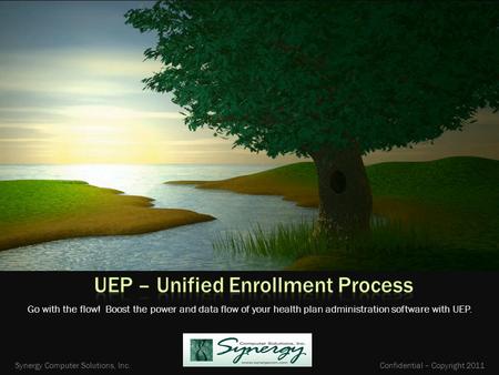 Go with the flow! Boost the power and data flow of your health plan administration software with UEP. Synergy Computer Solutions, Inc. Confidential – Copyright.