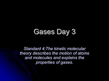 Gases Day 3 Standard 4:The kinetic molecular theory describes the motion of atoms and molecules and explains the properties of gases.