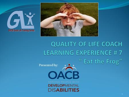 1 Presented by:. COACH LEARNING EXPERIENCE #7 “Eat the Frog” Objectives: #1-Participants will be introduced to the concept of “Eat the Frog” #2-Participants.