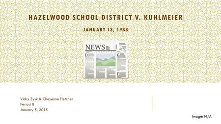 HAZELWOOD SCHOOL DISTRICT V. KUHLMEIER JANUARY 13, 1988 Vicky Zysk & Cheyenne Fletcher Period 8 January 5, 2015 Image: N/A.