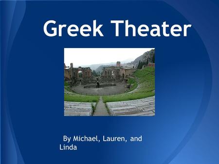 Greek Theater By Michael, Lauren, and Linda. In the theater, there were almost always three actors, regardless of how many speaking roles were in the.