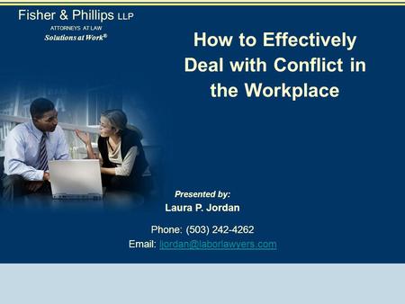 How to Effectively Deal with Conflict in the Workplace Presented by: Laura P. Jordan Phone: (503) 242-4262