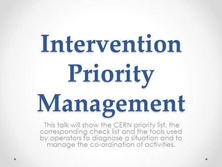 Intervention Priority Management This talk will show the CERN priority list, the corresponding check list and the tools used by operators to diagnose a.