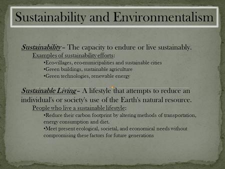Sustainability and Environmentalism Sustainability – The capacity to endure or live sustainably. Examples of sustainability efforts: Eco-villages, eco-municipalities.