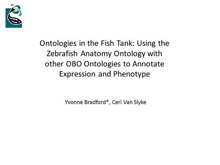 Ontologies in the Fish Tank: Using the Zebrafish Anatomy Ontology with other OBO Ontologies to Annotate Expression and Phenotype Yvonne Bradford*, Ceri.
