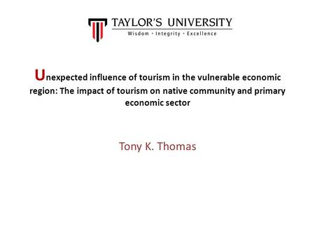U nexpected influence of tourism in the vulnerable economic region: The impact of tourism on native community and primary economic sector Tony K. Thomas.