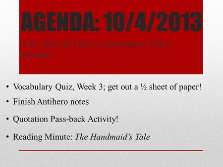 AGENDA: 10/4/2013 E.Q.: How do I have a conversation with a passage? Vocabulary Quiz, Week 3; get out a ½ sheet of paper! Finish Antihero notes Quotation.