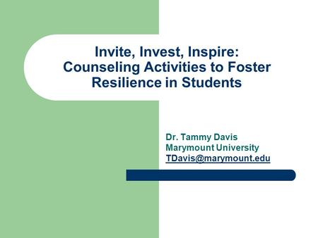 Invite, Invest, Inspire: Counseling Activities to Foster Resilience in Students Dr. Tammy Davis Marymount University