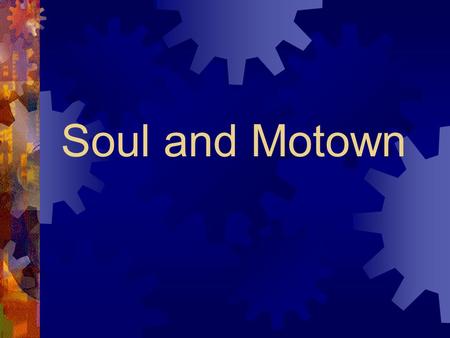 Soul and Motown. The 1960’s  Time of change – “The 1960’s reflected more intense change in the United States than any other time since the Revolutionary.