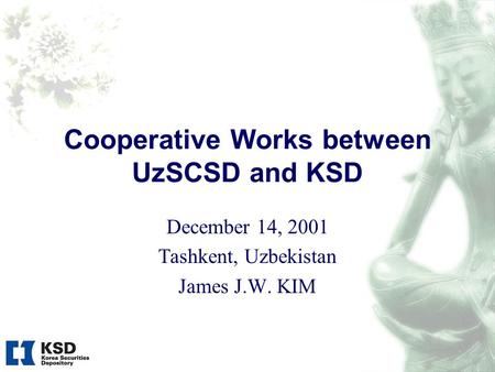 Cooperative Works between UzSCSD and KSD December 14, 2001 Tashkent, Uzbekistan James J.W. KIM.