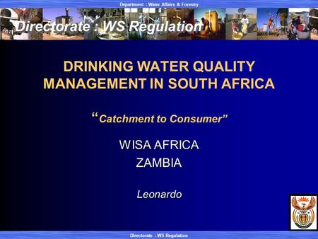 Department : Water Affairs & Forestry Directorate : WS Regulation DRINKING WATER QUALITY MANAGEMENT IN SOUTH AFRICA “ Catchment to Consumer” WISA AFRICA.