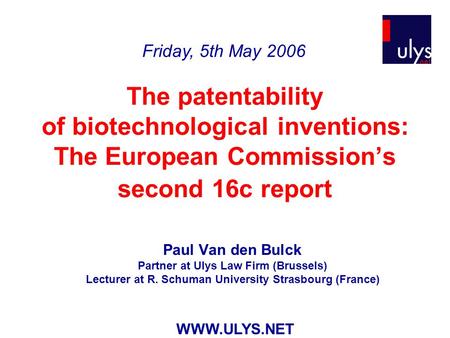 The patentability of biotechnological inventions: The European Commission’s second 16c report Paul Van den Bulck Partner at Ulys Law Firm (Brussels) Lecturer.