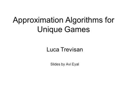 Approximation Algorithms for Unique Games Luca Trevisan Slides by Avi Eyal.