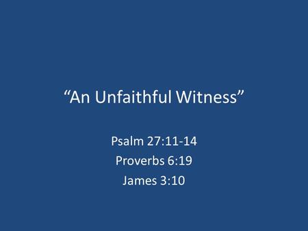 “An Unfaithful Witness” Psalm 27:11-14 Proverbs 6:19 James 3:10.