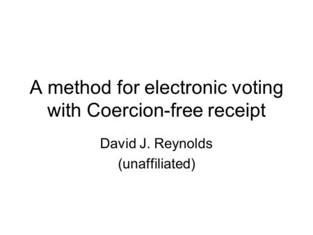 A method for electronic voting with Coercion-free receipt David J. Reynolds (unaffiliated)