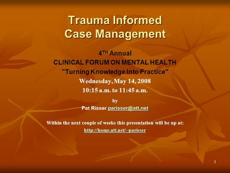 1 Trauma Informed Case Management 4 TH Annual CLINICAL FORUM ON MENTAL HEALTH Turning Knowledge Into Practice Wednesday, May 14, 2008 10:15 a.m. to 11:45.