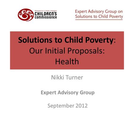 Solutions to Child Poverty: Our Initial Proposals: Health Nikki Turner Expert Advisory Group September 2012.