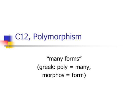 C12, Polymorphism “many forms” (greek: poly = many, morphos = form)