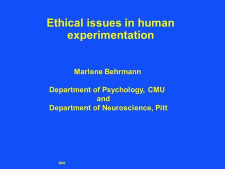 2002 Ethical issues in human experimentation Marlene Behrmann Department of Psychology, CMU and Department of Neuroscience, Pitt.