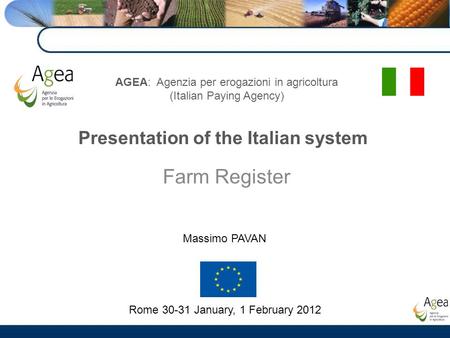 Presentation of the Italian system AGEA: Agenzia per erogazioni in agricoltura (Italian Paying Agency) Farm Register Rome 30-31 January, 1 February 2012.