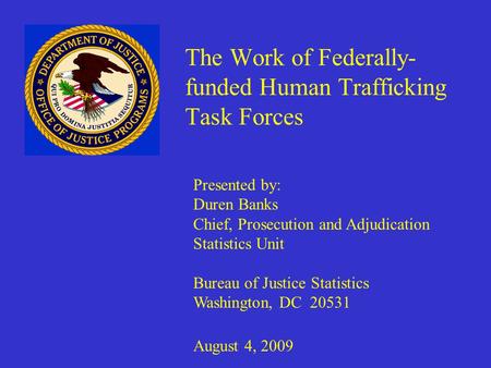 Presented by: Duren Banks Chief, Prosecution and Adjudication Statistics Unit Bureau of Justice Statistics Washington, DC 20531 August 4, 2009 The Work.