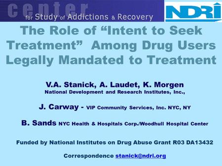 The Role of “Intent to Seek Treatment” Among Drug Users Legally Mandated to Treatment V.A. Stanick, A. Laudet, K. Morgen National Development and Research.