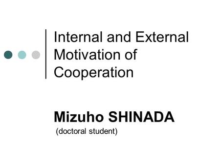 Internal and External Motivation of Cooperation Mizuho SHINADA (doctoral student)