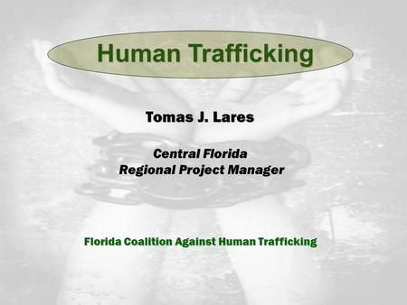 Tomas J. Lares Central Florida Regional Project Manager Regional Project Manager Florida Coalition Against Human Trafficking Human Trafficking.
