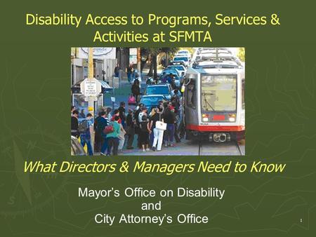 Disability Access to Programs, Services & Activities at SFMTA What Directors & Managers Need to Know Mayor’s Office on Disability and City Attorney’s Office.