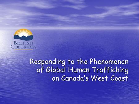 Responding to the Phenomenon of Global Human Trafficking of Global Human Trafficking on Canada’s West Coast on Canada’s West Coast.