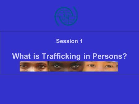 Session 1 What is Trafficking in Persons?. Facts and figures.
